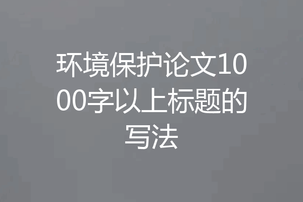 环境保护论文1000字以上标题的写法