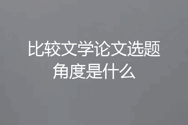 比较文学论文选题角度是什么