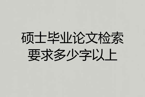 硕士毕业论文检索要求多少字以上
