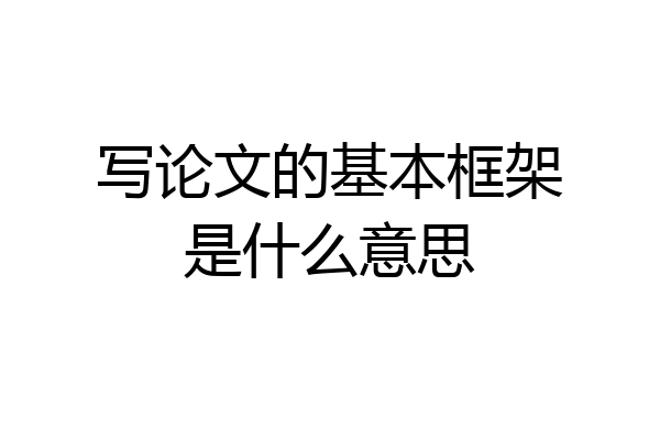 写论文的基本框架是什么意思