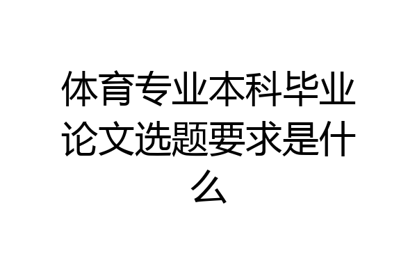 体育专业本科毕业论文选题要求是什么