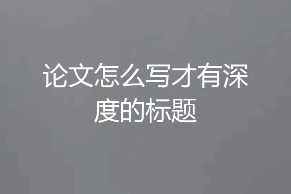 论文怎么写才有深度的标题