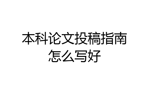 本科论文投稿指南怎么写好