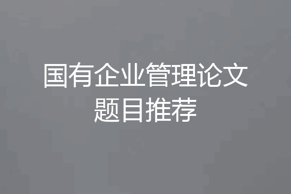 国有企业管理论文题目推荐
