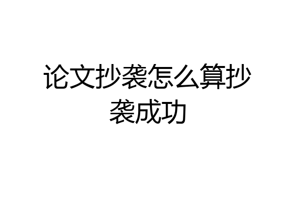 论文抄袭怎么算抄袭成功