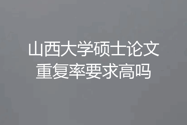 山西大学硕士论文重复率要求高吗