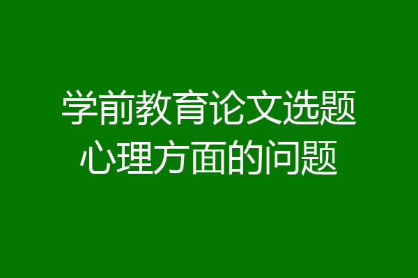 学前教育论文选题心理方面的问题