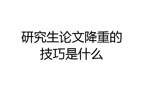 研究生论文降重的技巧是什么