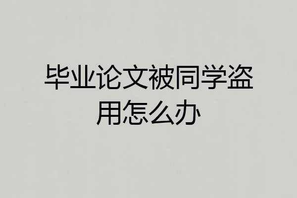 毕业论文被同学盗用怎么办