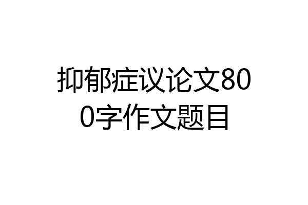 抑郁症议论文800字作文题目
