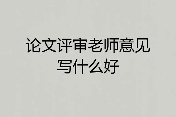 论文评审老师意见写什么好