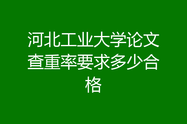 河北工业大学论文查重率要求多少合格