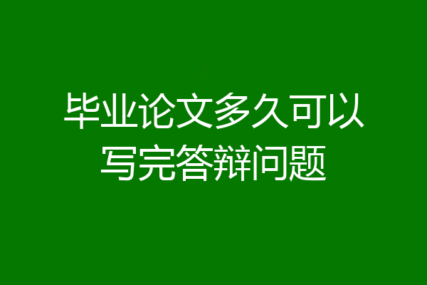 毕业论文多久可以写完答辩问题