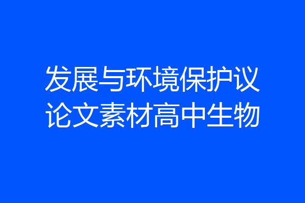 发展与环境保护议论文素材高中生物