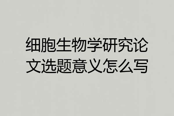 细胞生物学研究论文选题意义怎么写