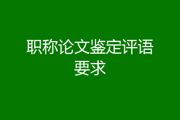 职称论文鉴定评语要求