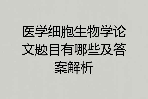医学细胞生物学论文题目有哪些及答案解析