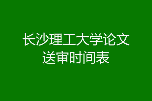 长沙理工大学论文送审时间表