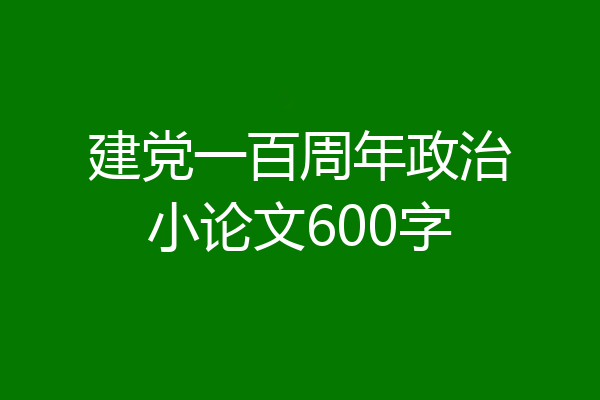 建党一百周年政治小论文600字