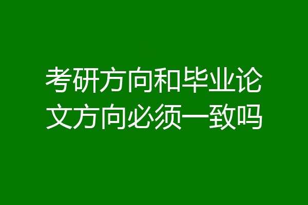 考研方向和毕业论文方向必须一致吗