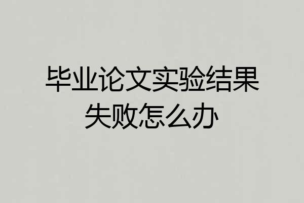 毕业论文实验结果失败怎么办