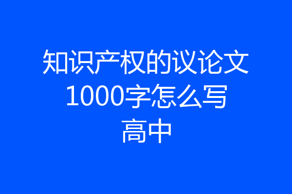知识产权的议论文1000字怎么写高中