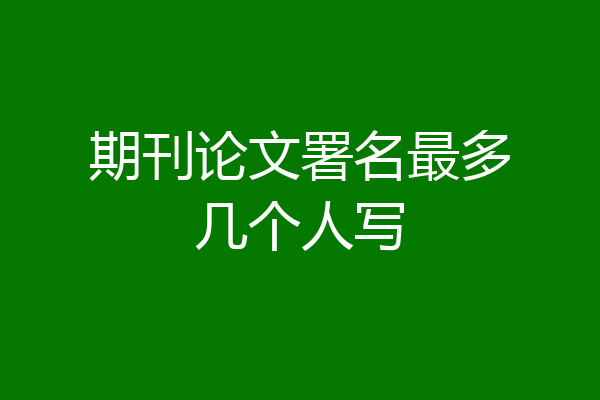 期刊论文署名最多几个人写