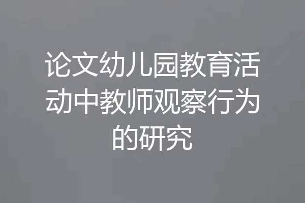 论文幼儿园教育活动中教师观察行为的研究