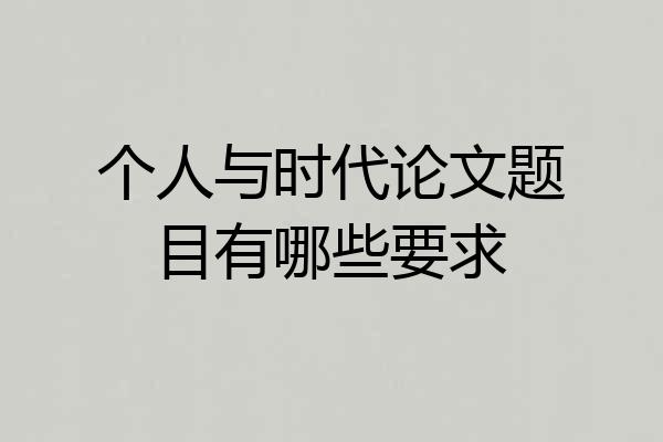 个人与时代论文题目有哪些要求