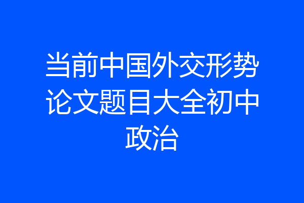 当前中国外交形势论文题目大全初中政治