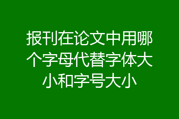 报刊在论文中用哪个字母代替字体大小和字号大小
