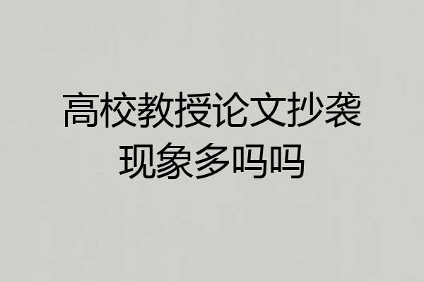 高校教授论文抄袭现象多吗吗