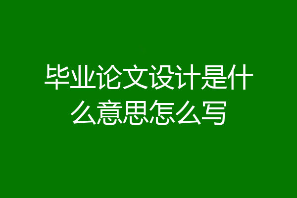 毕业论文设计是什么意思怎么写
