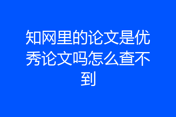 知网里的论文是优秀论文吗怎么查不到
