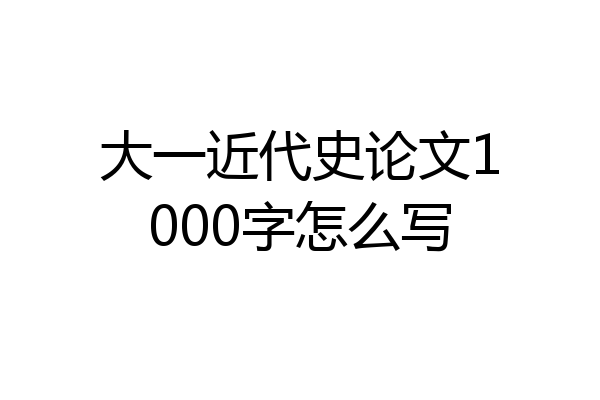 大一近代史论文1000字怎么写