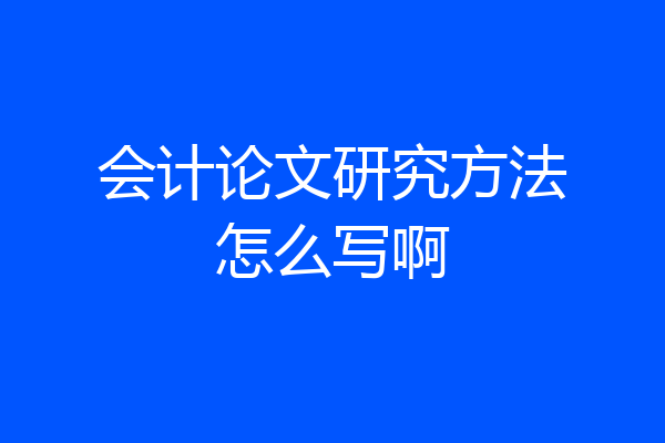 会计论文研究方法怎么写啊