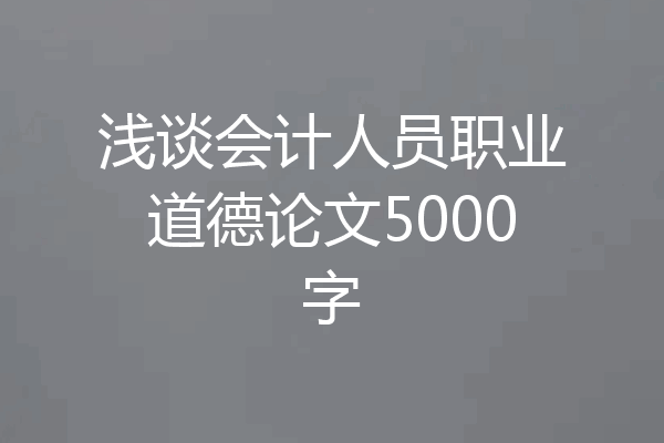 浅谈会计人员职业道德论文5000字
