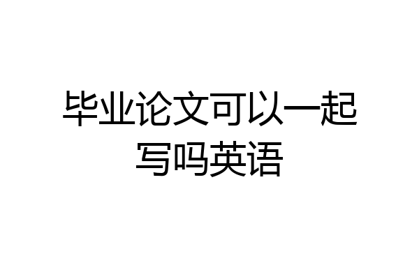 毕业论文可以一起写吗英语