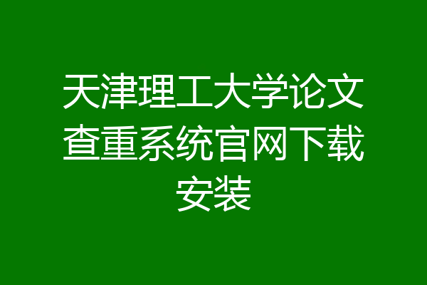 天津理工大学论文查重系统官网下载安装