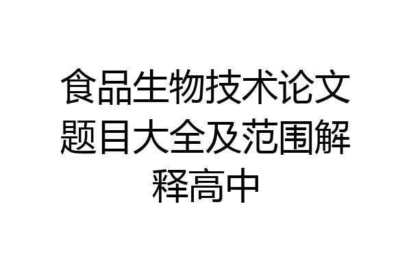 食品生物技术论文题目大全及范围解释高中