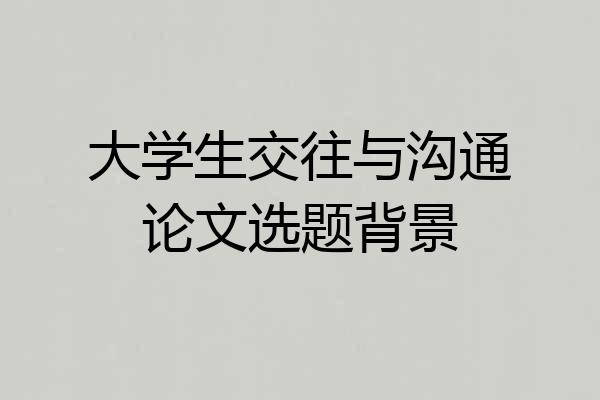 大学生交往与沟通论文选题背景