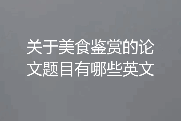 关于美食鉴赏的论文题目有哪些英文