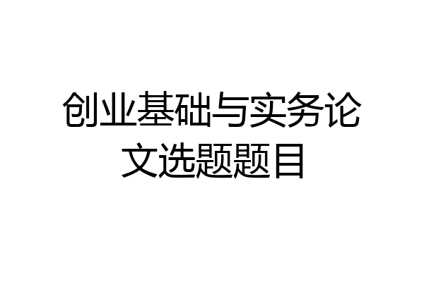 创业基础与实务论文选题题目