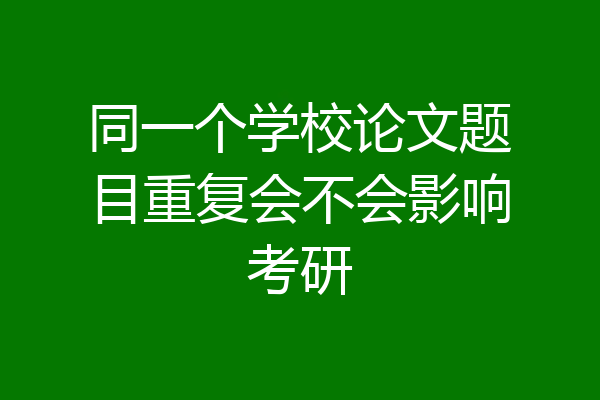 同一个学校论文题目重复会不会影响考研