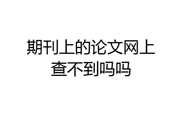 期刊上的论文网上查不到吗吗