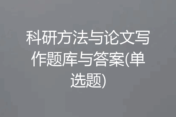 科研方法与论文写作题库与答案(单选题)