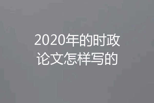 2020年的时政论文怎样写的