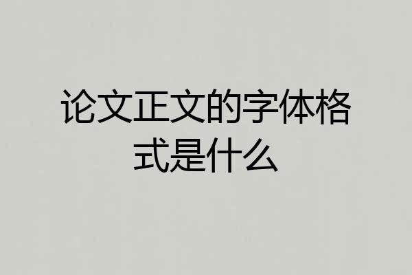 论文正文的字体格式是什么