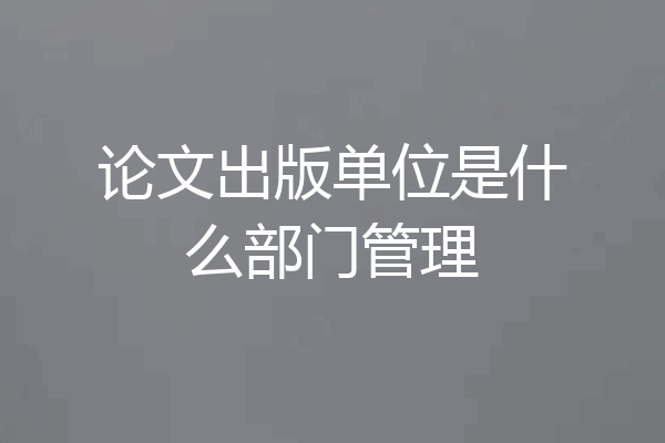 论文出版单位是什么部门管理