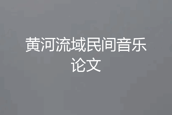 黄河流域民间音乐论文